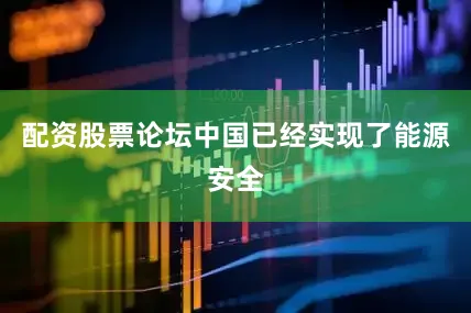 配资股票论坛中国已经实现了能源安全