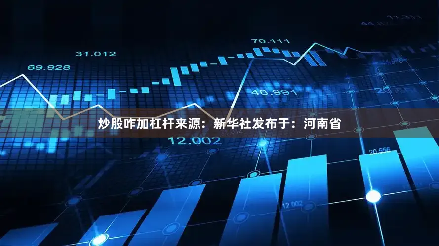 炒股咋加杠杆来源：新华社发布于：河南省