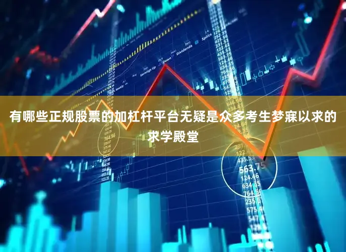 有哪些正规股票的加杠杆平台无疑是众多考生梦寐以求的求学殿堂