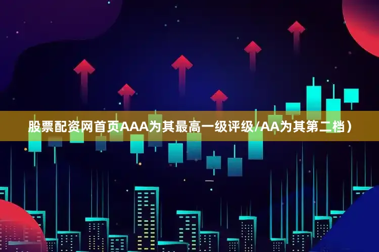 股票配资网首页AAA为其最高一级评级/AA为其第二档）