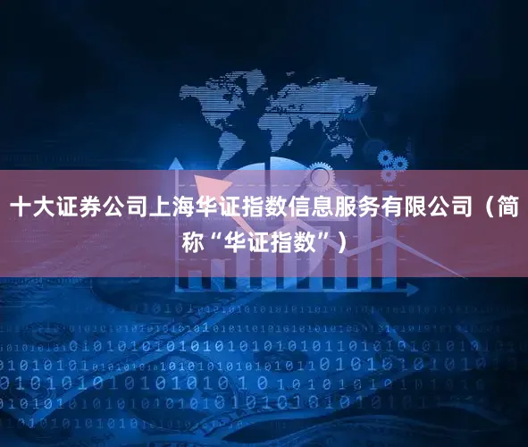 十大证券公司上海华证指数信息服务有限公司（简称“华证指数”）