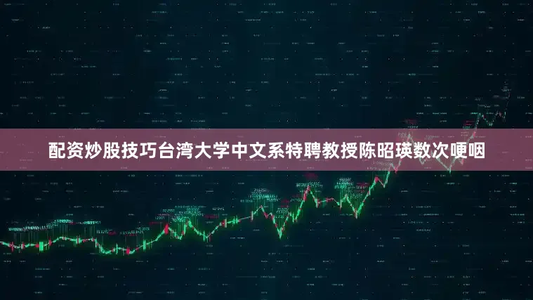 配资炒股技巧台湾大学中文系特聘教授陈昭瑛数次哽咽