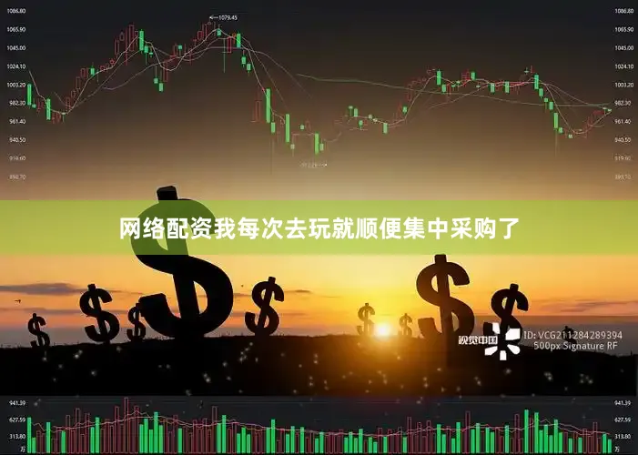 网络配资我每次去玩就顺便集中采购了
