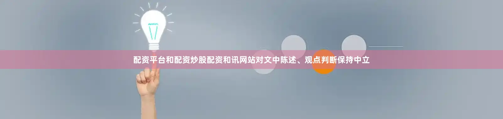配资平台和配资炒股配资和讯网站对文中陈述、观点判断保持中立