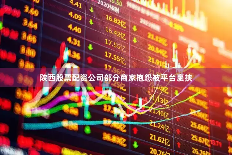 陕西股票配资公司部分商家抱怨被平台裹挟