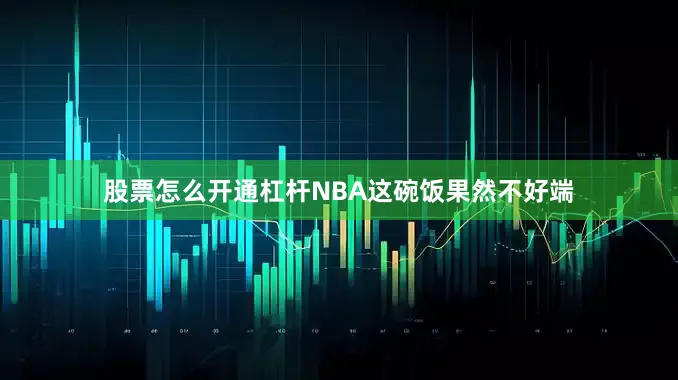 股票怎么开通杠杆NBA这碗饭果然不好端