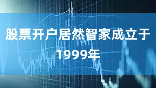 股票开户居然智家成立于1999年