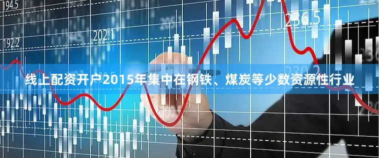 线上配资开户2015年集中在钢铁、煤炭等少数资源性行业