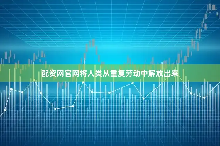 配资网官网将人类从重复劳动中解放出来