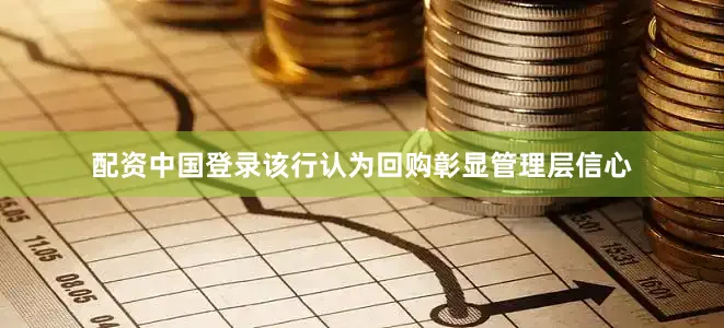 配资中国登录该行认为回购彰显管理层信心